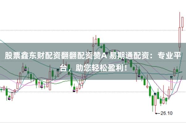 股票鑫东财配资翻翻配资赞A 易期通配资：专业平台，助您轻松盈利！