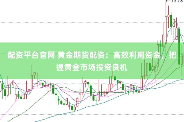 配资平台官网 黄金期货配资：高效利用资金，把握黄金市场投资良机