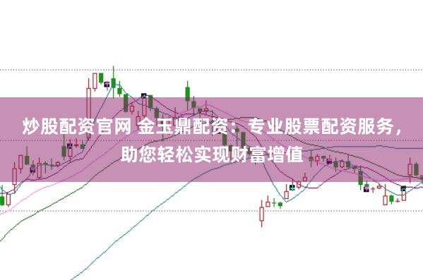 炒股配资官网 金玉鼎配资：专业股票配资服务，助您轻松实现财富增值