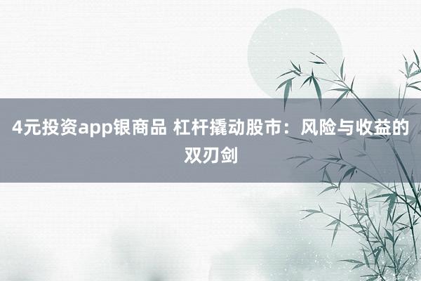 4元投资app银商品 杠杆撬动股市：风险与收益的双刃剑