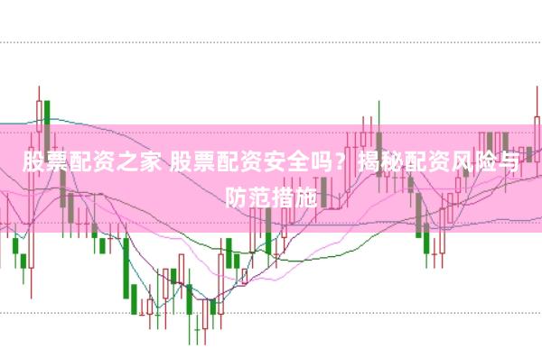 股票配资之家 股票配资安全吗？揭秘配资风险与防范措施