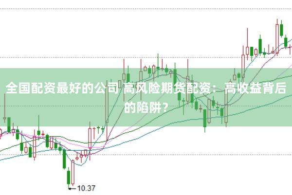 全国配资最好的公司 高风险期货配资：高收益背后的陷阱？