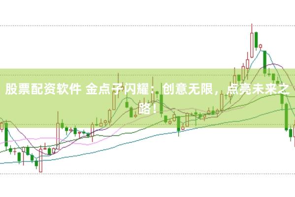 股票配资软件 金点子闪耀：创意无限，点亮未来之路！