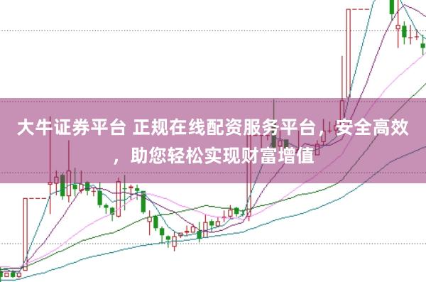大牛证券平台 正规在线配资服务平台，安全高效，助您轻松实现财富增值