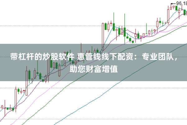 带杠杆的炒股软件 惠管钱线下配资：专业团队，助您财富增值