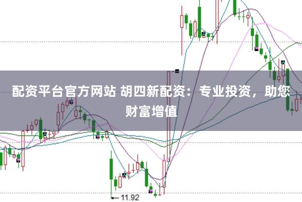 配资平台官方网站 胡四新配资：专业投资，助您财富增值