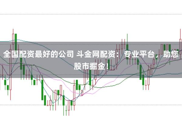 全国配资最好的公司 斗金网配资：专业平台，助您股市掘金！