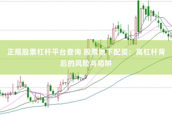 正规股票杠杆平台查询 股票地下配资：高杠杆背后的风险与陷阱