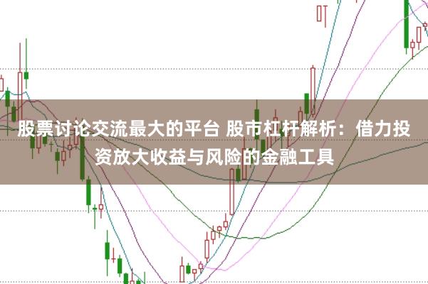 股票讨论交流最大的平台 股市杠杆解析：借力投资放大收益与风险的金融工具