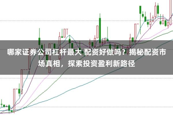 哪家证券公司杠杆最大 配资好做吗？揭秘配资市场真相，探索投资盈利新路径