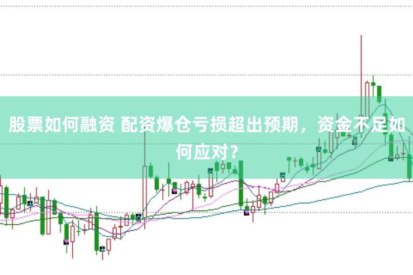股票如何融资 配资爆仓亏损超出预期，资金不足如何应对？