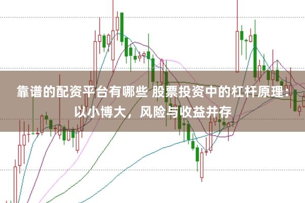 靠谱的配资平台有哪些 股票投资中的杠杆原理:以小博大,风险与收益并存