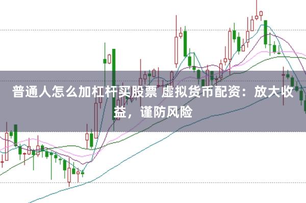普通人怎么加杠杆买股票 虚拟货币配资:放大收益,谨防风险