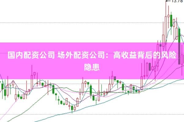 国内配资公司 场外配资公司:高收益背后的风险隐患