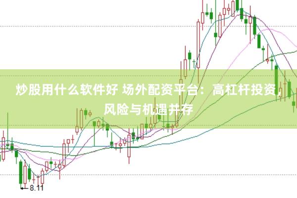 炒股用什么软件好 场外配资平台:高杠杆投资,风险与机遇并存