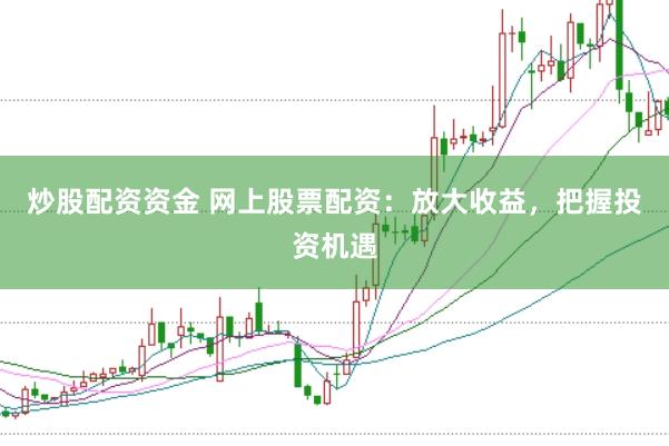 炒股配资资金 网上股票配资:放大收益,把握投资机遇