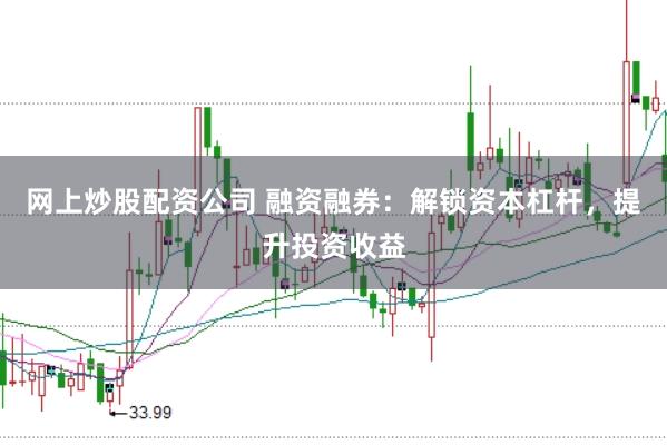 网上炒股配资公司 融资融券:解锁资本杠杆,提升投资收益