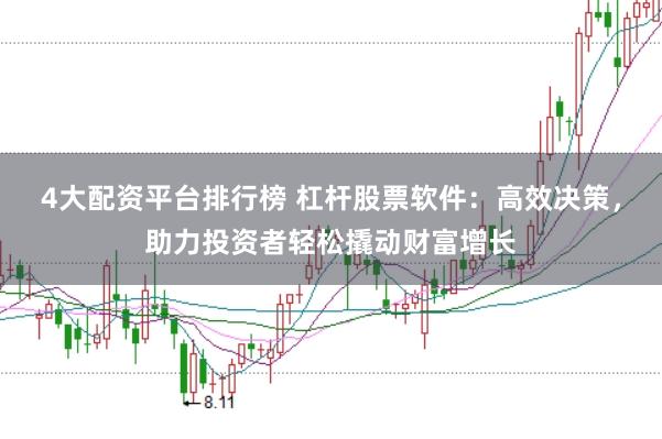 4大配资平台排行榜 杠杆股票软件:高效决策,助力投资者轻松撬动财富增长