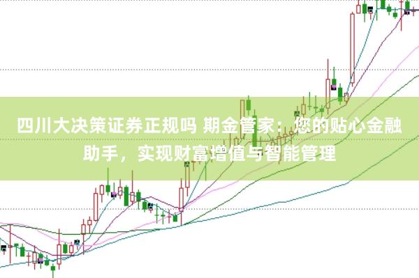 四川大决策证券正规吗 期金管家：您的贴心金融助手，实现财富增值与智能管理