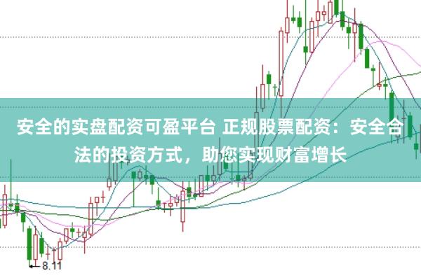 安全的实盘配资可盈平台 正规股票配资：安全合法的投资方式，助您实现财富增长