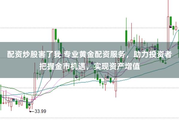 配资炒股害了我 专业黄金配资服务，助力投资者把握金市机遇，实现资产增值