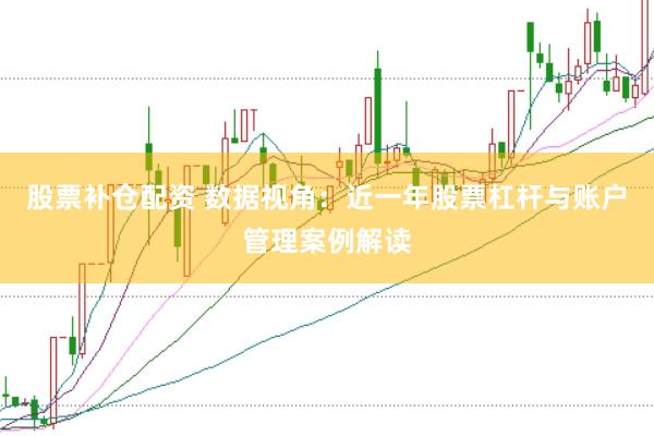 股票补仓配资 数据视角:近一年股票杠杆与账户管理案例解读