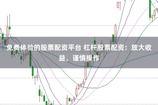 免费体验的股票配资平台 杠杆股票配资：放大收益，谨慎操作