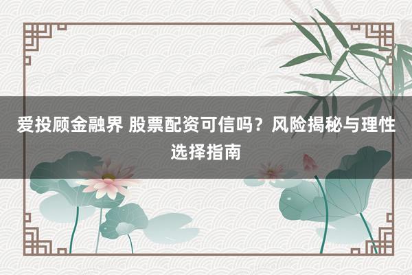 爱投顾金融界 股票配资可信吗？风险揭秘与理性选择指南