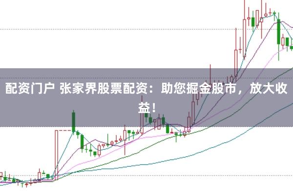 配资门户 张家界股票配资:助您掘金股市,放大收益!