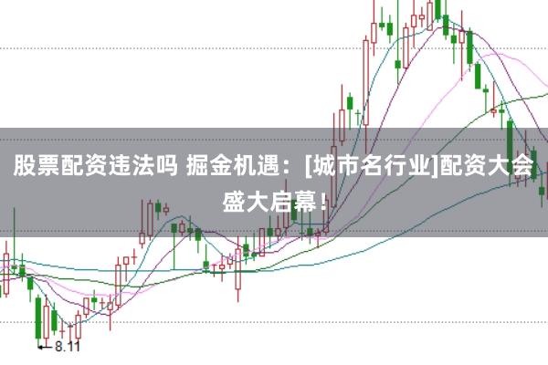 股票配资违法吗 掘金机遇：[城市名行业]配资大会盛大启幕！