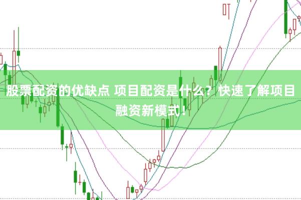 股票配资的优缺点 项目配资是什么？快速了解项目融资新模式！