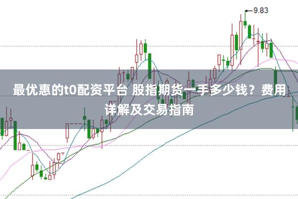 最优惠的t0配资平台 股指期货一手多少钱?费用详解及交易指南
