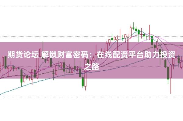 期货论坛 解锁财富密码：在线配资平台助力投资之路