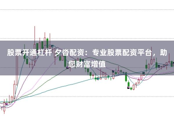 股票开通杠杆 夕沓配资:专业股票配资平台,助您财富增值