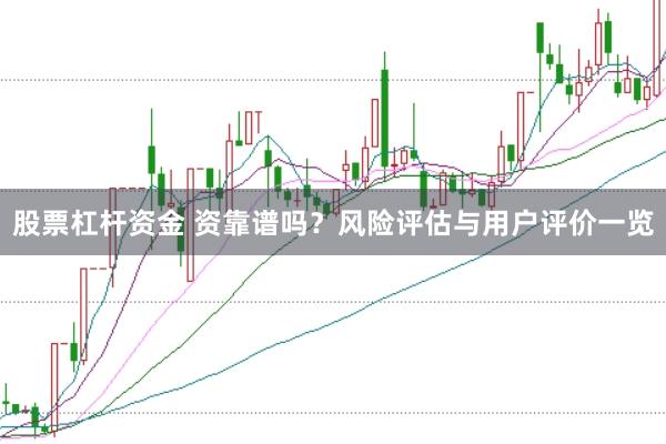 股票杠杆资金 资靠谱吗？风险评估与用户评价一览