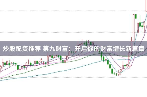 炒股配资推荐 第九财富:开启你的财富增长新篇章