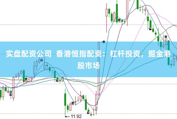 实盘配资公司  香港恒指配资：杠杆投资，掘金港股市场