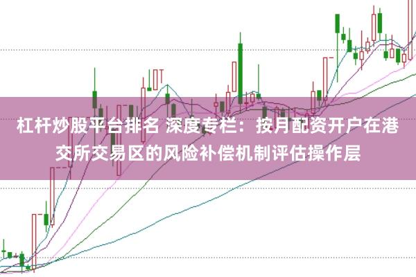 杠杆炒股平台排名 深度专栏：按月配资开户在港交所交易区的风险补偿机制评估操作层