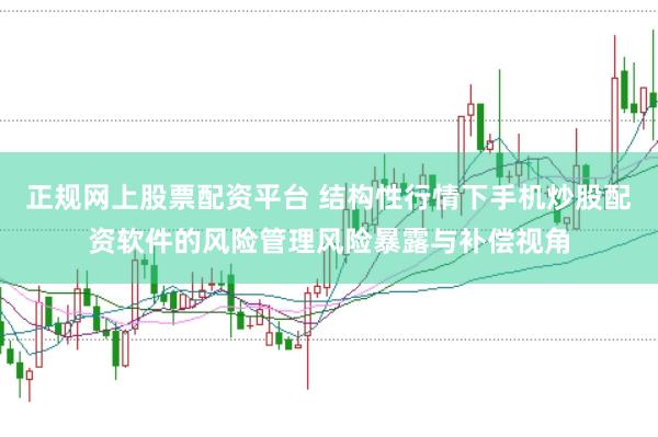 正规网上股票配资平台 结构性行情下手机炒股配资软件的风险管理风险暴露与补偿视角