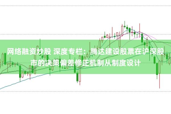 网络融资炒股 深度专栏:腾达建设股票在沪深股市的决策偏差修正机制从制度设计