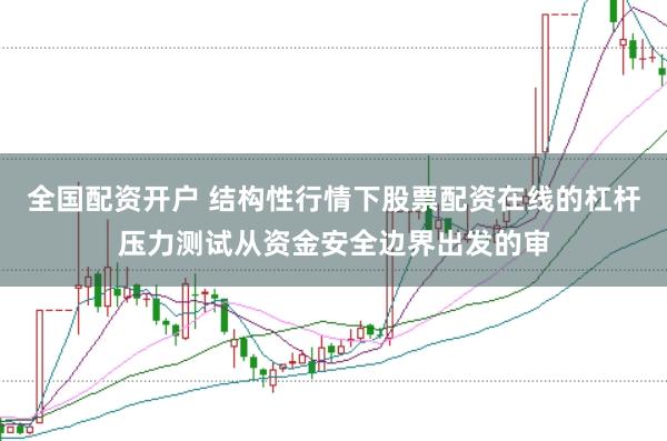全国配资开户 结构性行情下股票配资在线的杠杆压力测试从资金安全边界出发的审