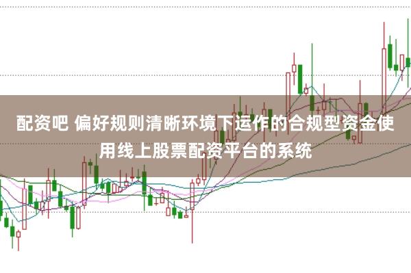 配资吧 偏好规则清晰环境下运作的合规型资金使用线上股票配资平台的系统