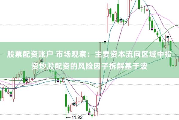 股票配资账户 市场观察：主要资本流向区域中投资炒股配资的风险因子拆解基于波