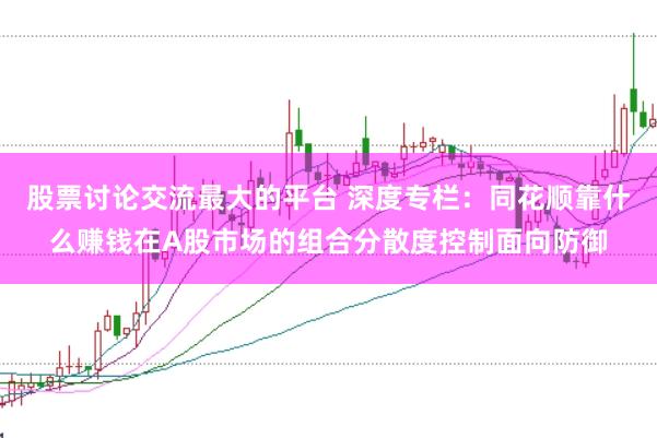 股票讨论交流最大的平台 深度专栏：同花顺靠什么赚钱在A股市场的组合分散度控制面向防御
