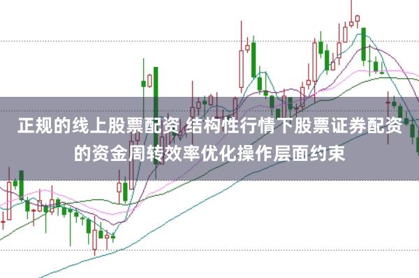 正规的线上股票配资 结构性行情下股票证券配资的资金周转效率优化操作层面约束