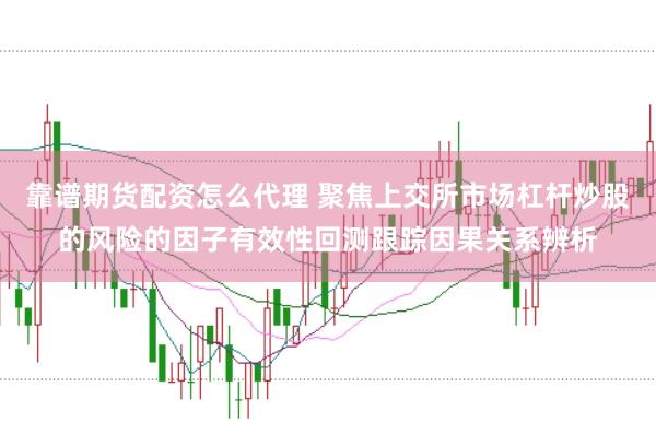 靠谱期货配资怎么代理 聚焦上交所市场杠杆炒股的风险的因子有效性回测跟踪因果关系辨析