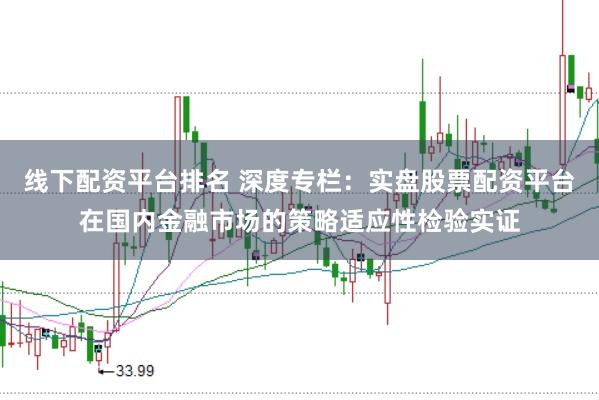 线下配资平台排名 深度专栏：实盘股票配资平台在国内金融市场的策略适应性检验实证