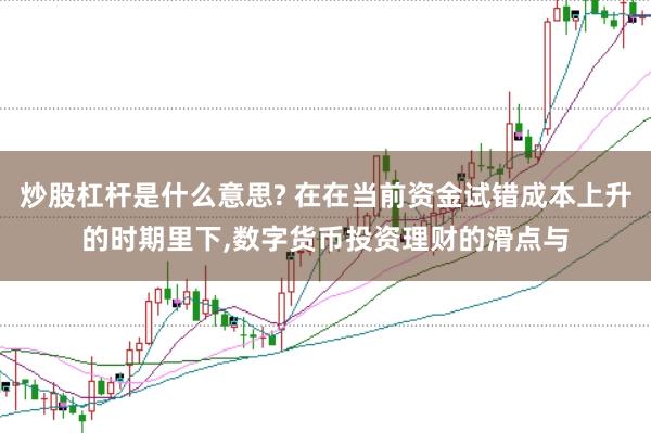 炒股杠杆是什么意思? 在在当前资金试错成本上升的时期里下，数字货币投资理财的滑点与
