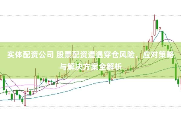 实体配资公司 股票配资遭遇穿仓风险,应对策略与解决方案全解析