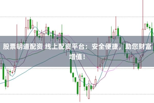 股票明道配资 线上配资平台:安全便捷,助您财富增值!